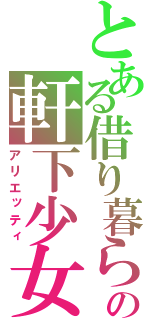 とある借り暮らしの軒下少女（アリエッティ）