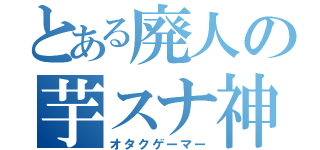 とある廃人の芋スナ神楽（オタクゲーマー）