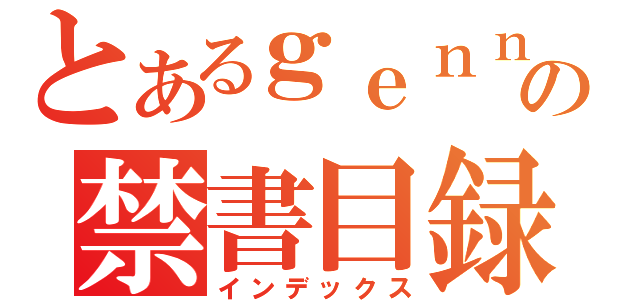 とあるｇｅｎｎｂａ の禁書目録（インデックス）