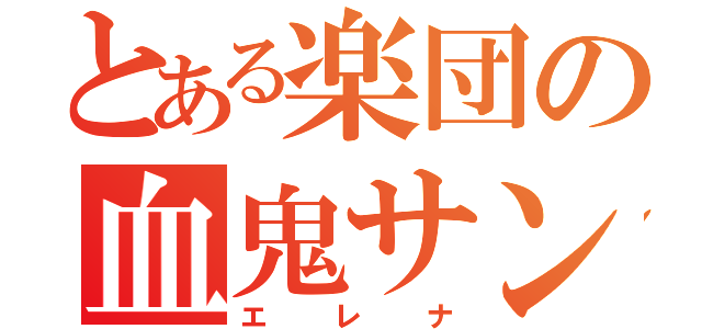 とある楽団の血鬼サン（エレナ）