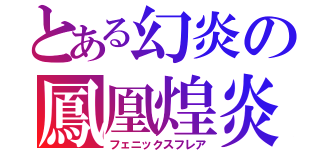 とある幻炎の鳳凰煌炎（フェニックスフレア）