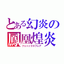 とある幻炎の鳳凰煌炎（フェニックスフレア）