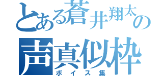 とある蒼井翔太主の声真似枠（ボイス集）