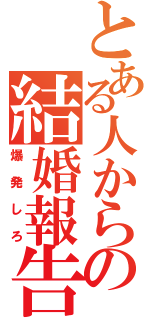 とある人からの結婚報告とか（爆発しろ）