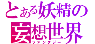 とある妖精の妄想世界（ファンタジー）