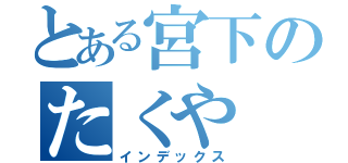 とある宮下のたくや（インデックス）