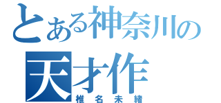 とある神奈川の天才作（椎名未緒）