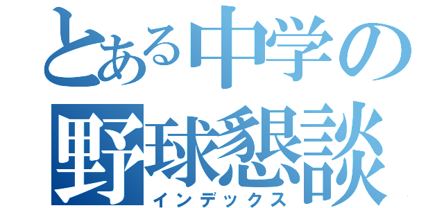 とある中学の野球懇談（インデックス）