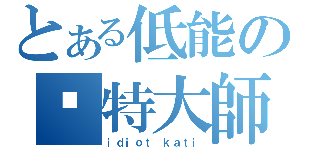 とある低能の跆特大師（ｉｄｉｏｔ ｋａｔｉ）