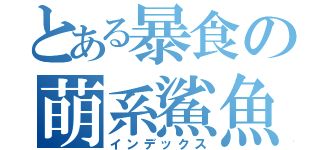 とある暴食の萌系鯊魚（インデックス）