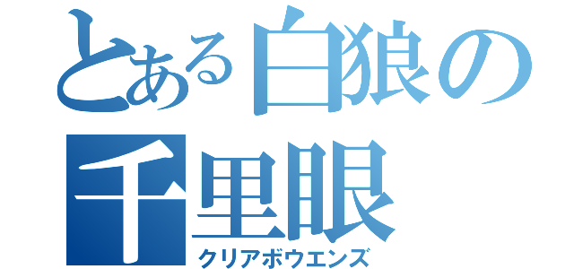 とある白狼の千里眼（クリアボウエンズ）