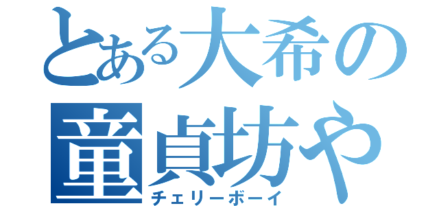 とある大希の童貞坊や（チェリーボーイ）