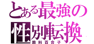 とある最強の性別転換（鈴科百合子）