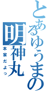 とあるゆうまの明神丸（本家だよっ）