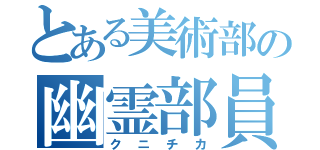 とある美術部の幽霊部員（クニチカ）