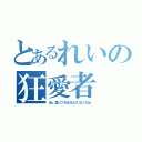 とあるれいの狂愛者（まぁ、愛してくれる人なんていないけどね）