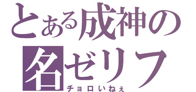 とある成神の名ゼリフ（チョロいねぇ）