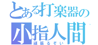 とある打楽器の小指人間（頑張るぞい）