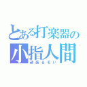 とある打楽器の小指人間（頑張るぞい）