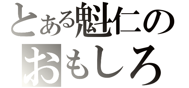 とある魁仁のおもしろ日記（）