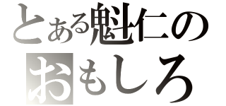 とある魁仁のおもしろ日記（）