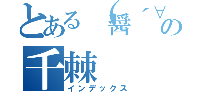 とある（醤´∀｀ゆ）の千棘（インデックス）