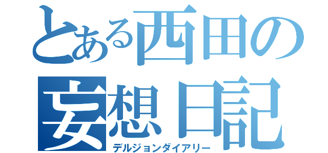 とある西田の妄想日記（デルジョンダイアリー）