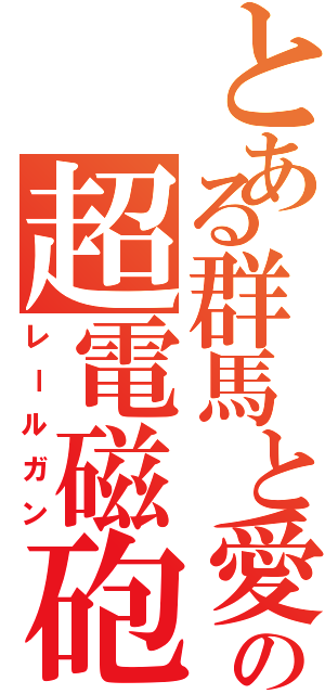 とある群馬と愛知の超電磁砲（レールガン）