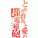 とある群馬と愛知の超電磁砲（レールガン）