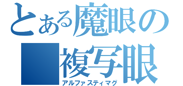 とある魔眼の　複写眼（アルファスティマグ）