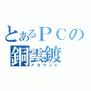 とあるＰＣの銅雲鍍（アカウント）