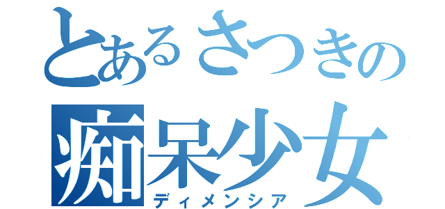 とあるさつきの痴呆少女（ディメンシア）