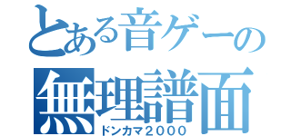 とある音ゲーの無理譜面（ドンカマ２０００）