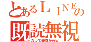 とあるＬＩＮＥの既読無視（だって美春がｗｗ）