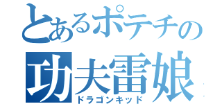 とあるポテチの功夫雷娘（ドラゴンキッド）