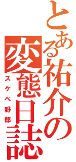 とある祐介の変態日誌（スケベ野郎）