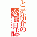 とある祐介の変態日誌（スケベ野郎）