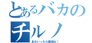 とあるバカのチルノ（あたいったら最強ね！）