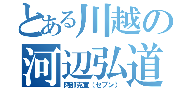 とある川越の河辺弘道（阿部克宣（セブン））