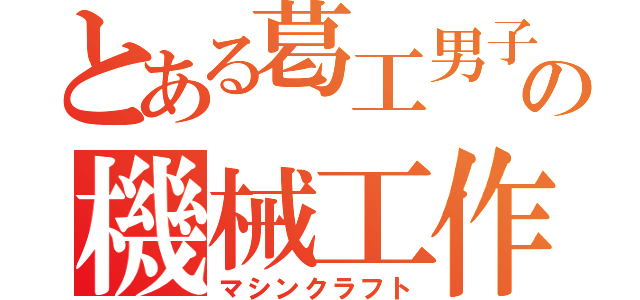 とある葛工男子の機械工作（マシンクラフト）