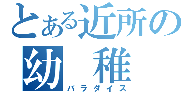 とある近所の幼 稚 園（パラダイス）