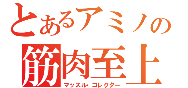 とあるアミノの筋肉至上（マッスル・コレクター）