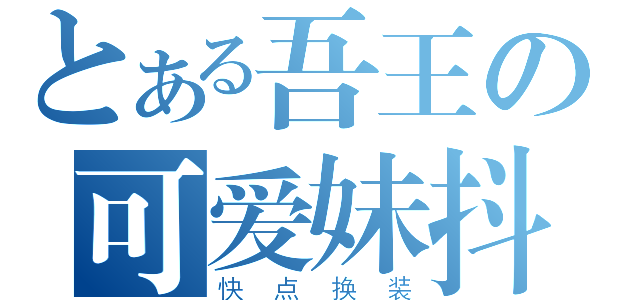 とある吾王の可爱妹抖（快点换装）