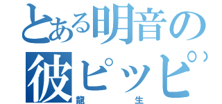 とある明音の彼ピッピ（龍生）