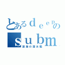 とあるｄｅｅｐ　ｓｅａのｓｕｂｍａｒｉｎｅ（深海の潜水艦）