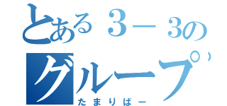 とある３－３のグループ（たまりばー）