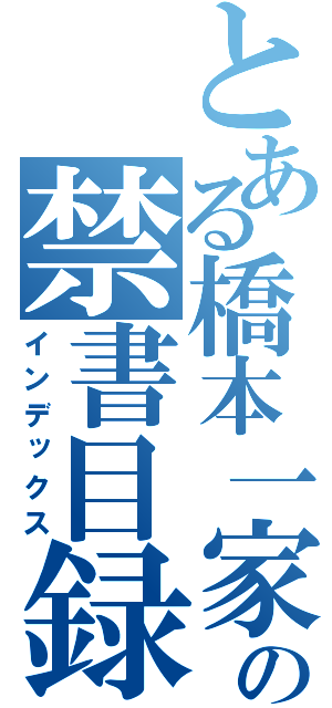 とある橋本一家の禁書目録（インデックス）