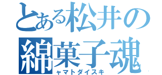 とある松井の綿菓子魂（ャマトダイスキ）