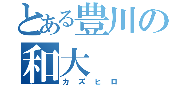 とある豊川の和大（カズヒロ）