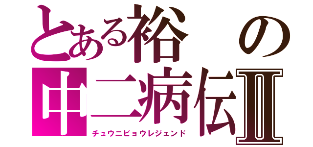 とある裕の中二病伝説Ⅱ（チュウニビョウレジェンド）